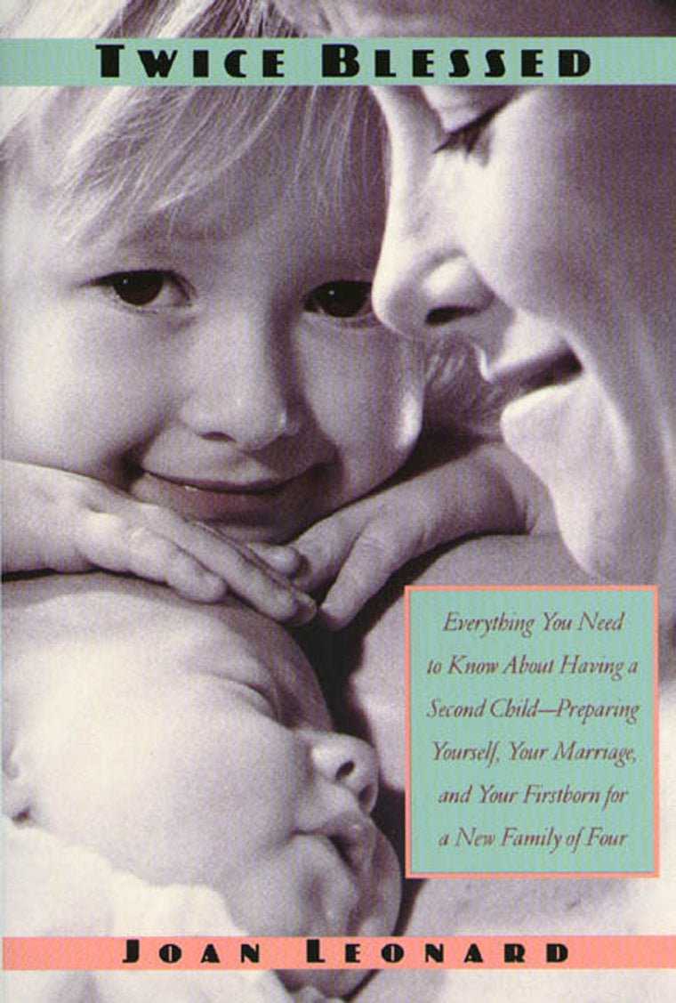 Twice Blessed: Everything You Need To Know About Having A Second Child-- Preparing Yourself, Your Marriage, And Your Firstborn For A New Family Of Four
