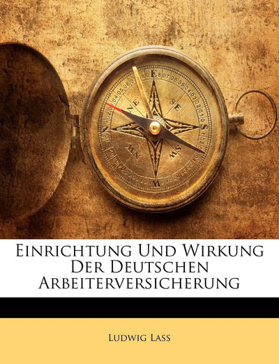 Einrichtung Und Wirkung Der Deutschen Arbeiterversicherung (German Edition)