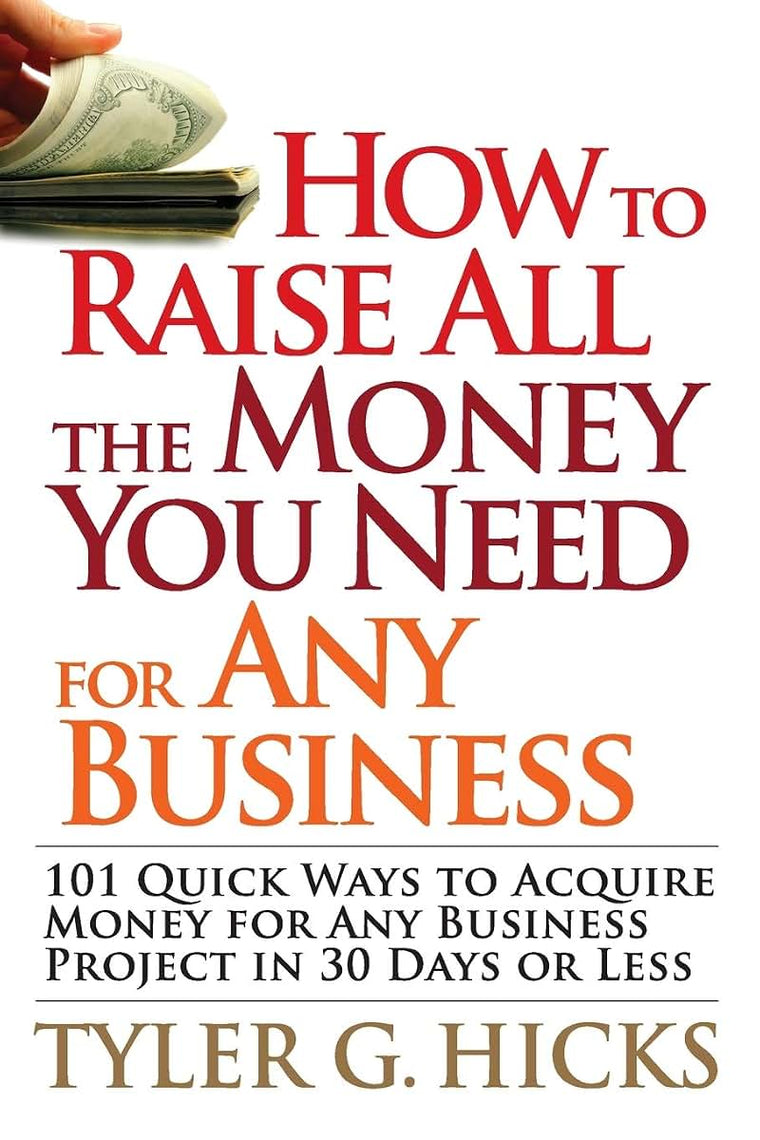 How to Raise All the Money You Need for Any Business: 101 Quick Ways to Acquire Money for Any Business Project in 30 Days or Less