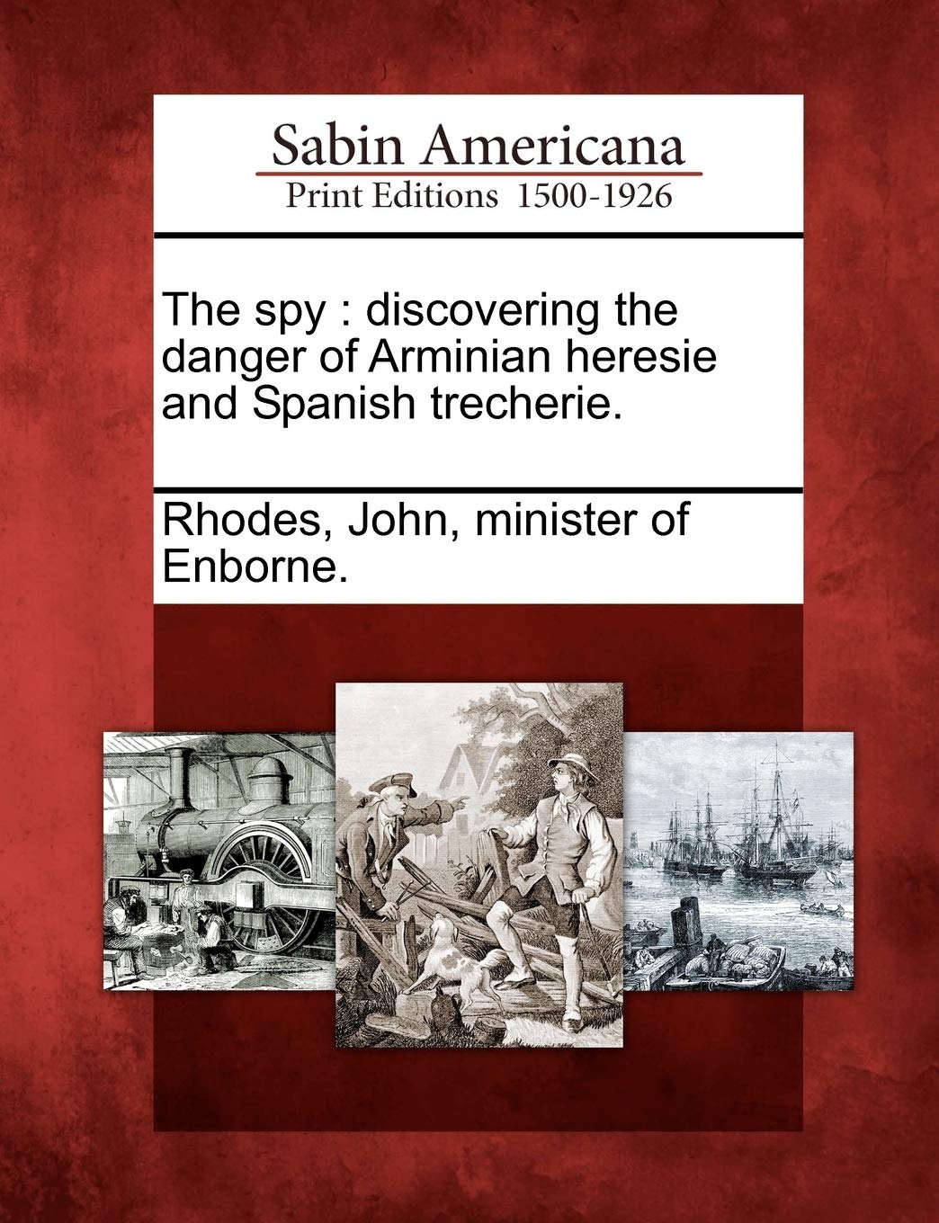 The Spy: Discovering the Danger of Arminian Heresie and Spanish Trecherie.