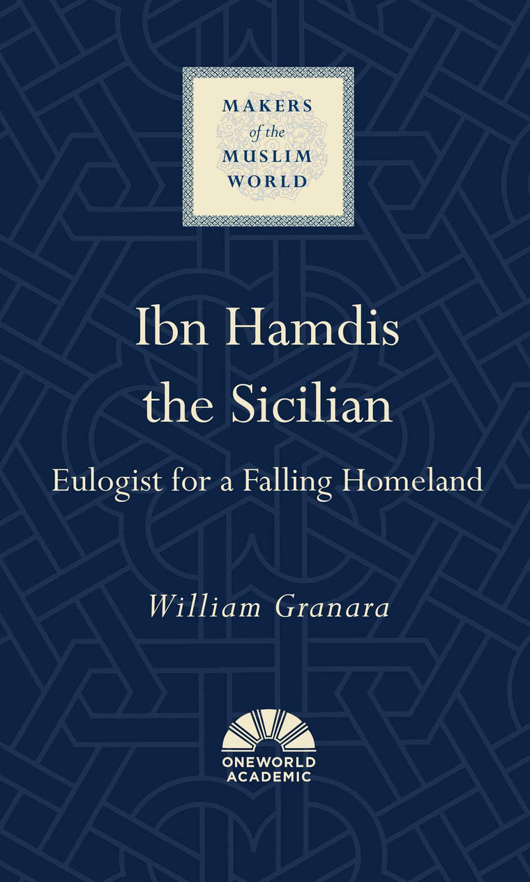 Ibn Hamdis the Sicilian: Eulogist for a Falling Homeland (Makers of the Muslim World)