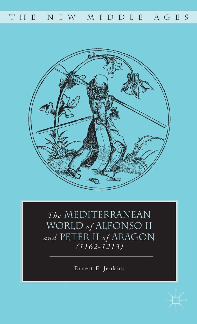 The Mediterranean World of Alfonso II and Peter II of Aragon (1162-1213) (The New Middle Ages)