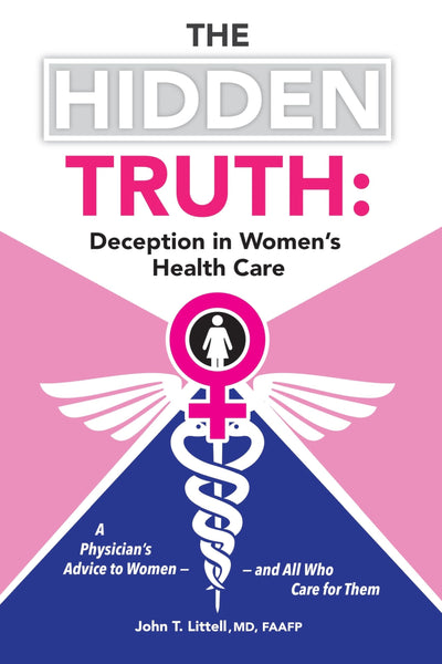 The Hidden Truth: Deception in Womens Health Care: A Physicians Advice to Women-and All Who Care for Them