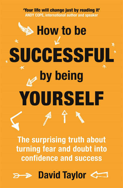 How to Be Successful by Being Yourself: The Surprising Truth About Turning Fear and Doubt into Confidence and Success