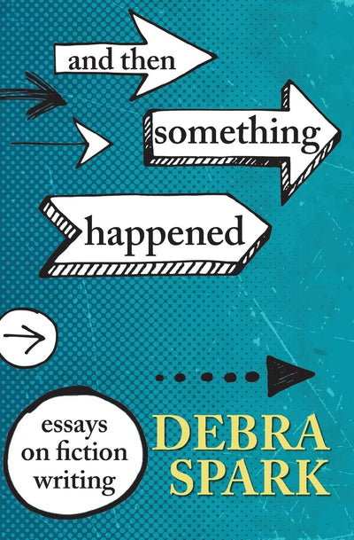 And Then Something Happened: Essays on Fiction Writing