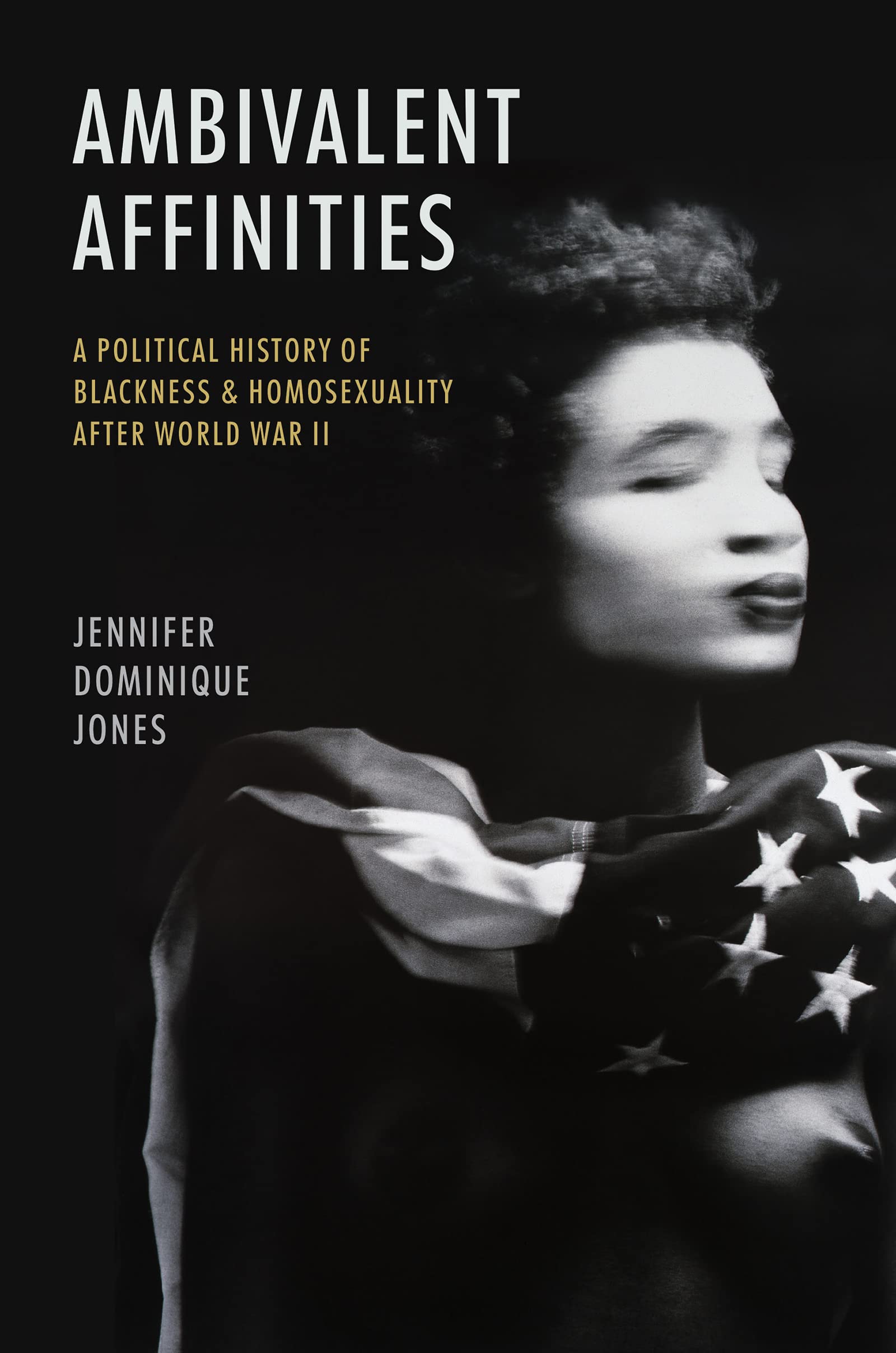Ambivalent Affinities: A Political History of Blackness and Homosexuality after World War II (Justice, Power, and Politics)
