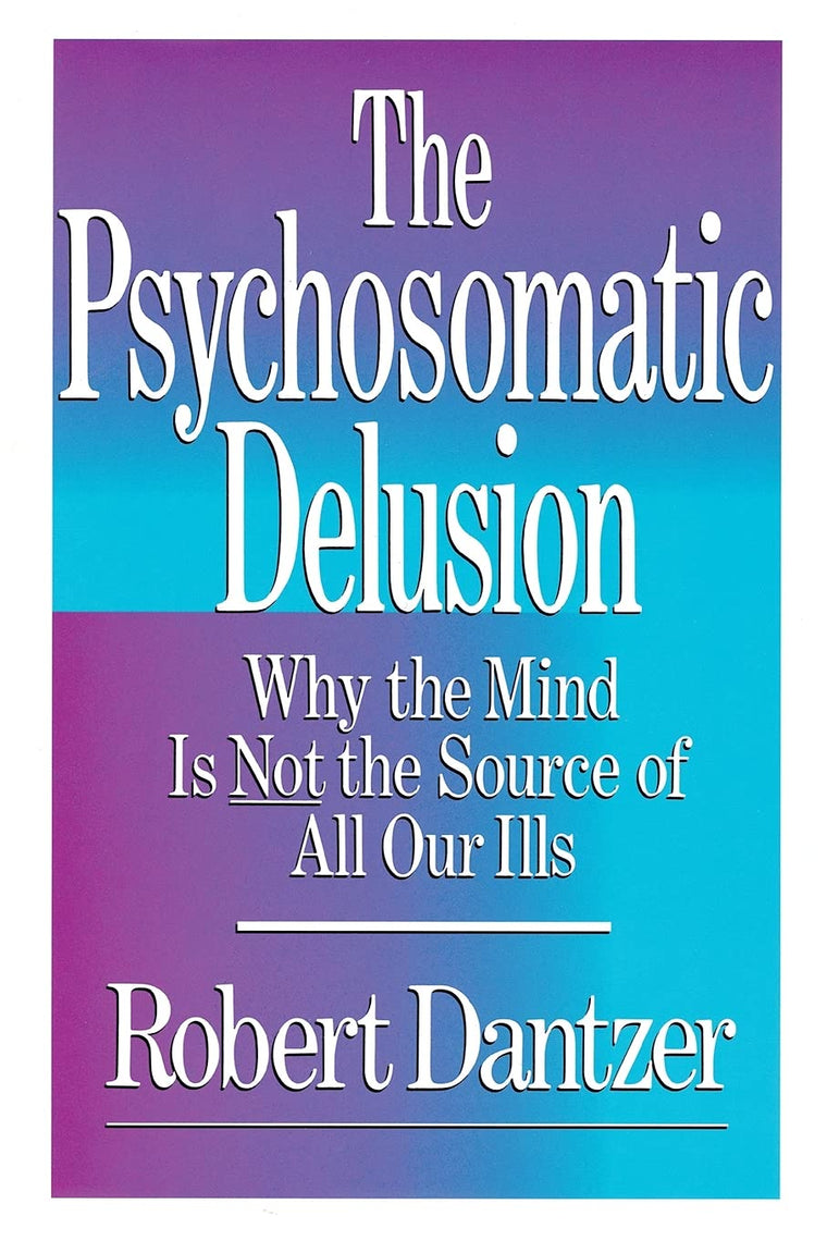 Psychosomatic Delusion: Why the Mind Is Not the Source of All Our Ills