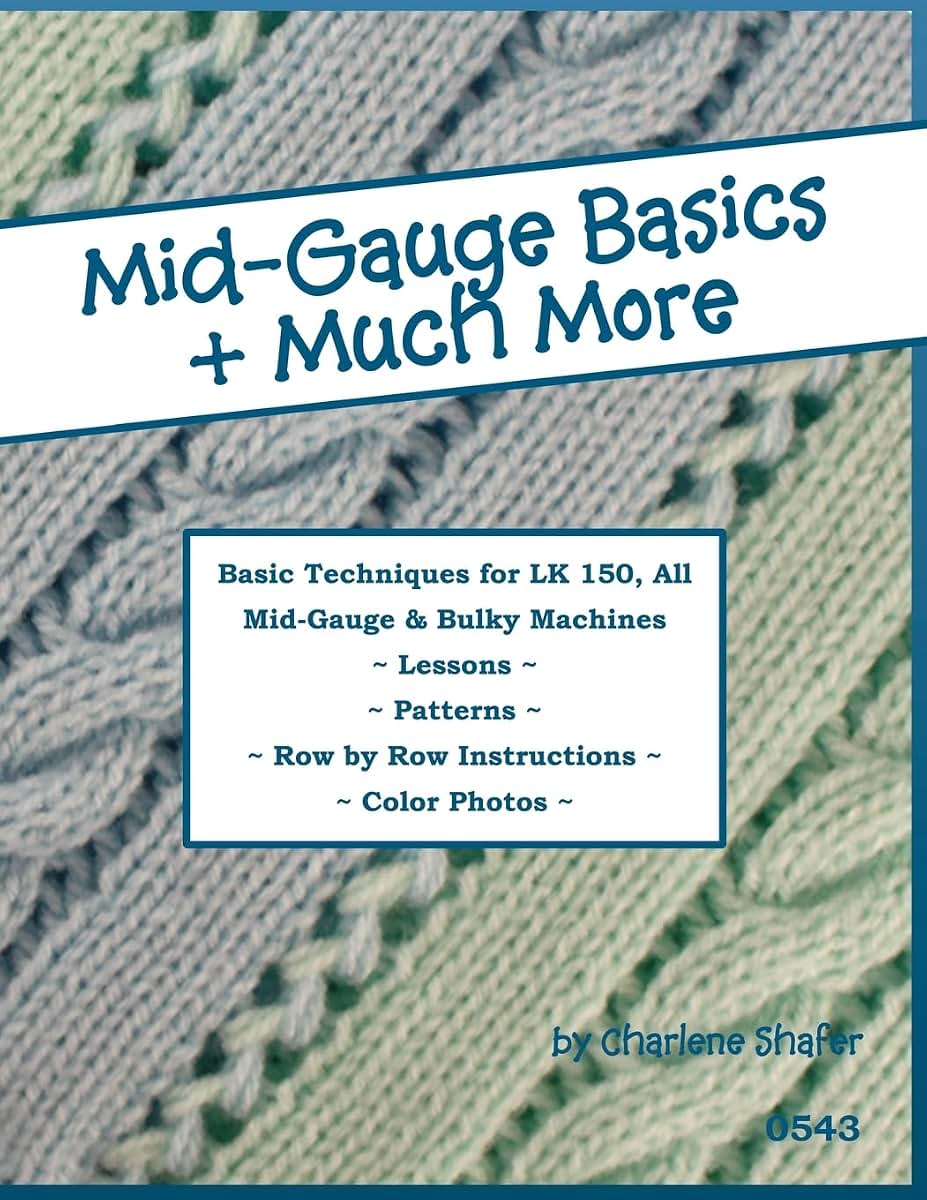 Mid-Gauge Basics + Much More...: Basic Techniques for the LK 150 & All Manual Mid-Gauge Knitting Machines
