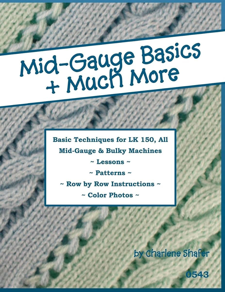 Mid-Gauge Basics + Much More...: Basic Techniques for the LK 150 & All Manual Mid-Gauge Knitting Machines