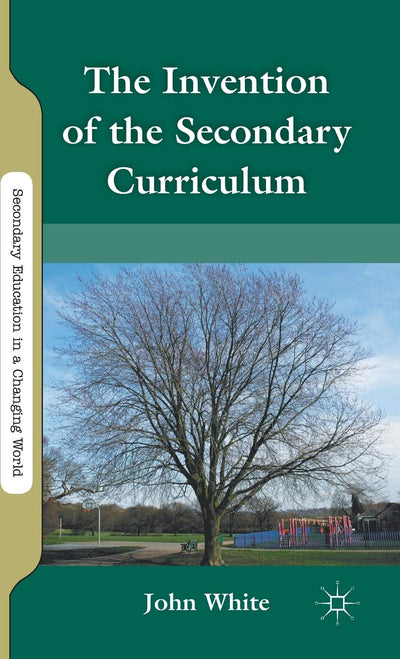 The Invention of the Secondary Curriculum (Secondary Education in a Changing World)