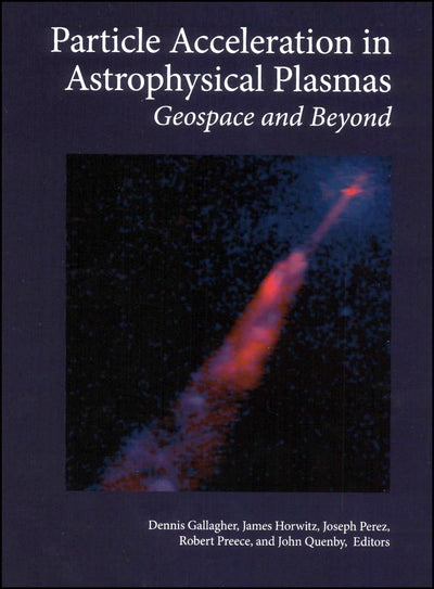 Particle Acceleration in Astrophysical Plasmas: Geospace and Beyond (Geophysical Monograph Series)