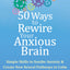 50 Ways to Rewire Your Anxious Brain: Simple Skills to Soothe Anxiety and Create New Neural Pathways to Calm
