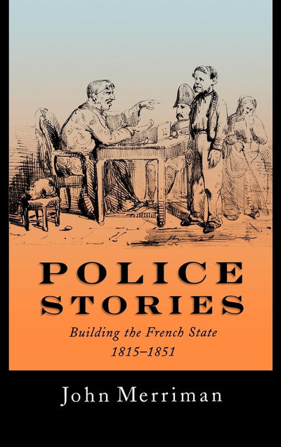 Police Stories: Building the French State, 1815-1851