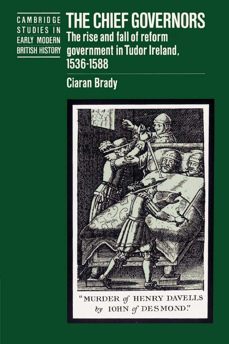The Chief Governors: The Rise and Fall of Reform Government in Tudor Ireland 1536-1588 (Cambridge Studies in Early Modern British History)