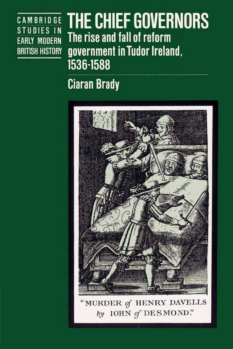 The Chief Governors: The Rise and Fall of Reform Government in Tudor Ireland 1536-1588 (Cambridge Studies in Early Modern British History)