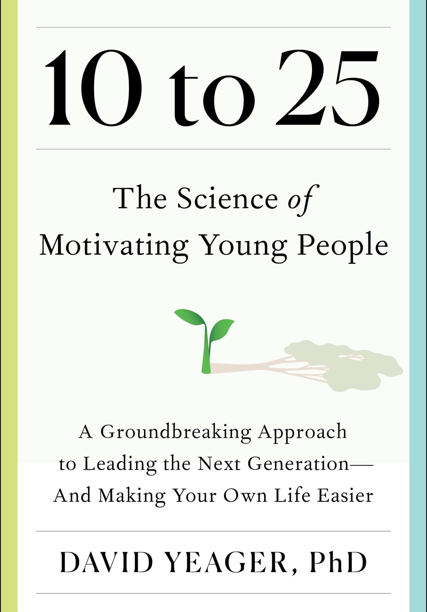 10 to 25: The Science of Motivating Young People: A Groundbreaking Approach to Leading the Next Generation-And Making Your Own Life Easier