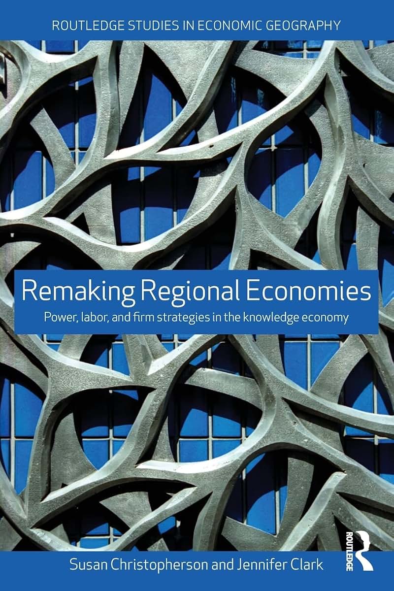 Remaking Regional Economies: Power, Labor and Firm Strategies in the Knowledge Economy (Routledge Studies in Economic Geography)