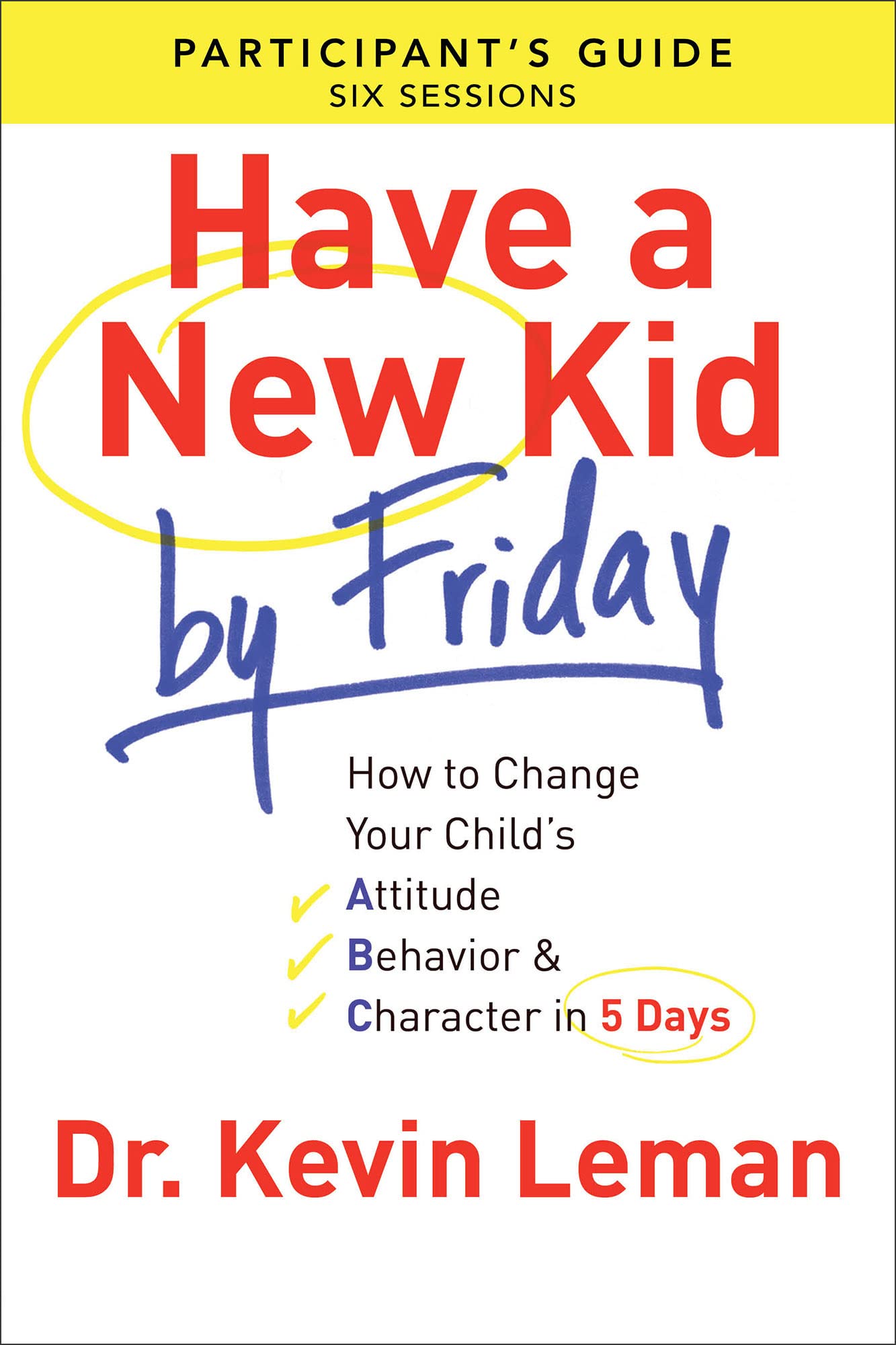 Have a New Kid By Friday Participant's Guide: How to Change Your Child's Attitude, Behavior & Character in 5 Days
