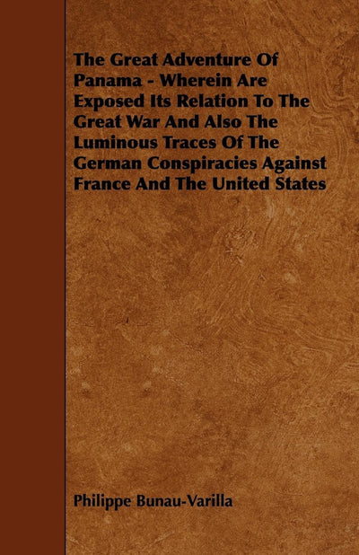 The Great Adventure of Panama: Wherein Are Exposed Its Relation to the Great War and Also the Luminous Traces of the German Conspiracies Against France and the United States