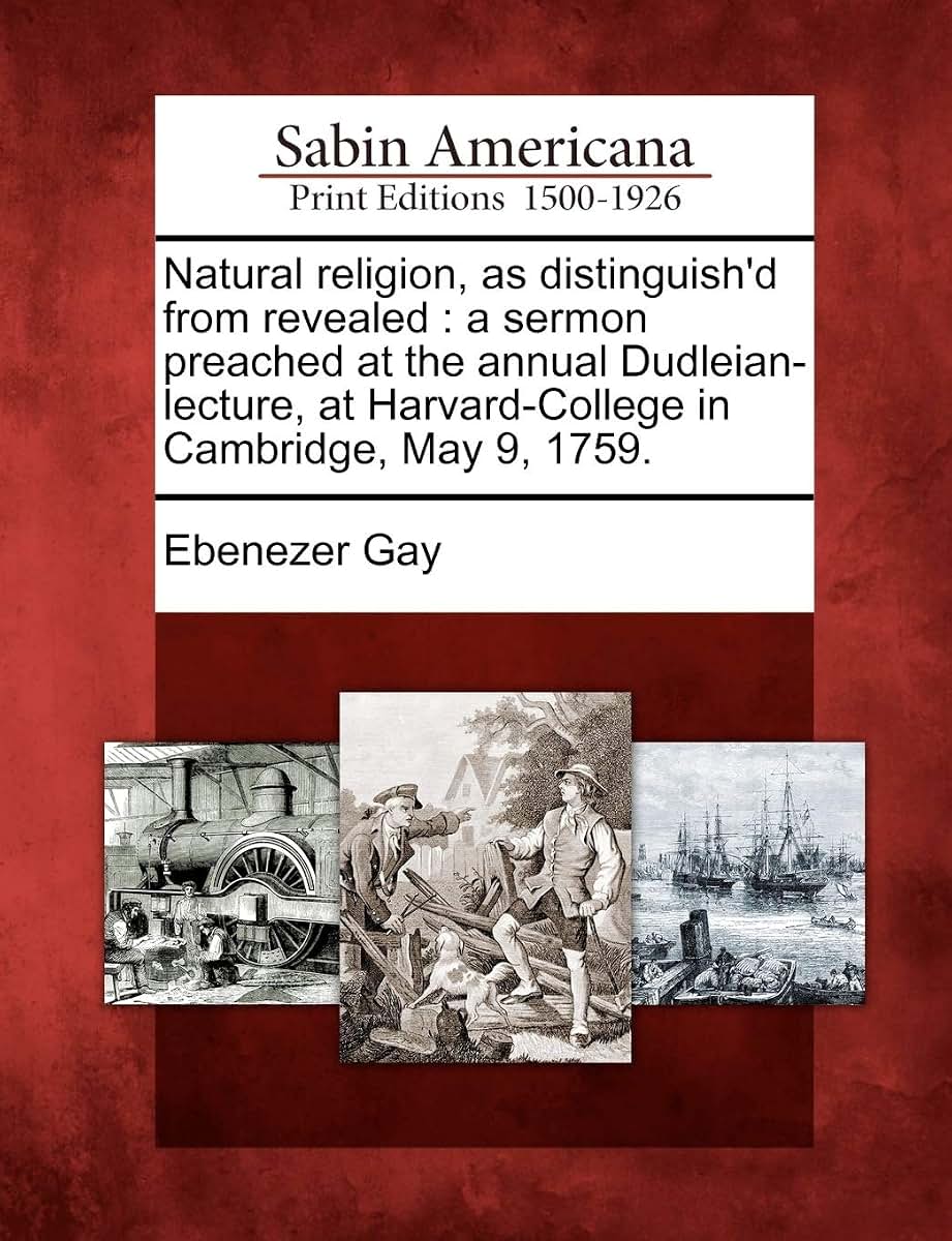 Natural Religion, as Distinguish'd from Revealed: A Sermon Preached at the Annual Dudleian-Lecture, at Harvard-College in Cambridge, May 9, 1759.