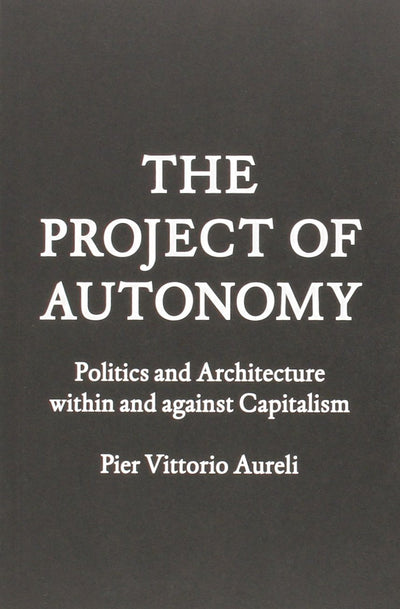 Project of Autonomy: Politics and Architecture Within and Against Capitalism