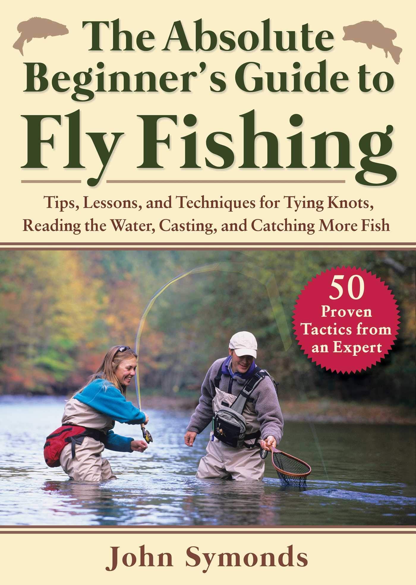 The Absolute Beginner's Guide to Fly Fishing: Tips, Lessons, and Techniques for Tying Knots, Reading the Water, Casting, and Catching More Fish-50 Proven Tactics from an Expert