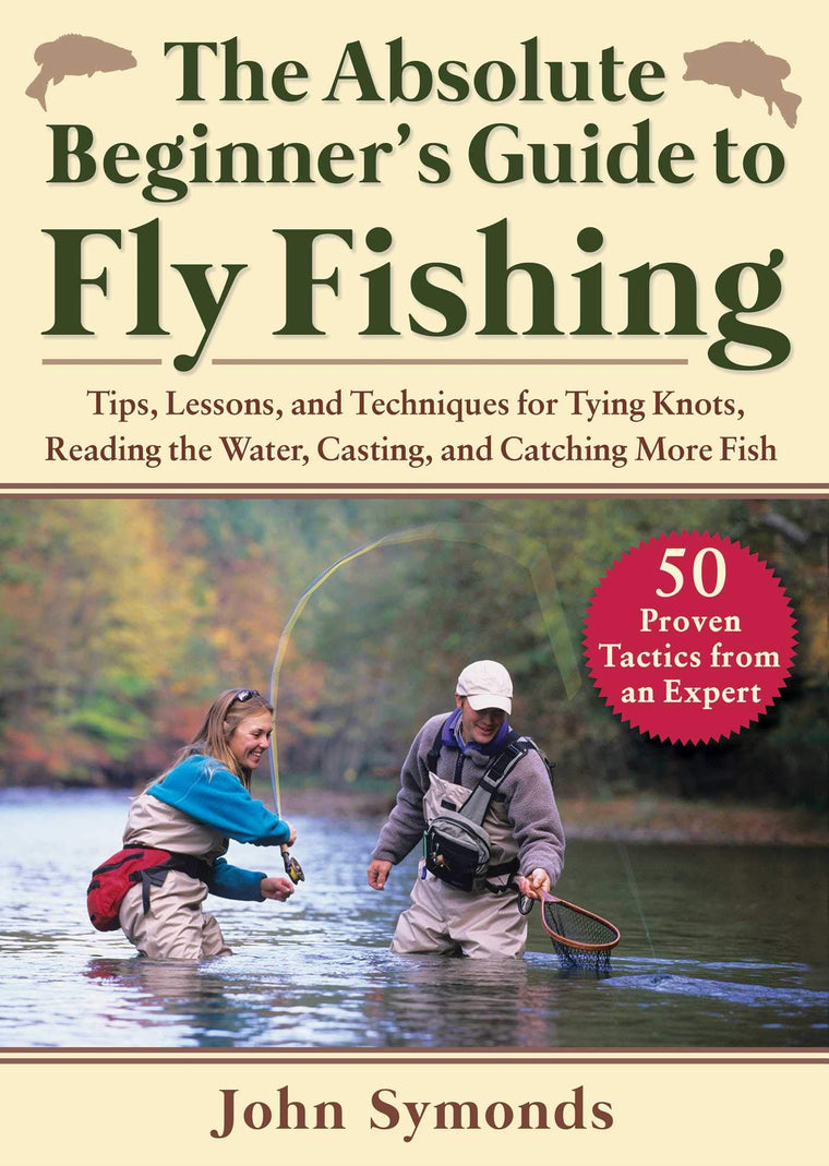 The Absolute Beginner's Guide to Fly Fishing: Tips, Lessons, and Techniques for Tying Knots, Reading the Water, Casting, and Catching More Fish-50 Proven Tactics from an Expert