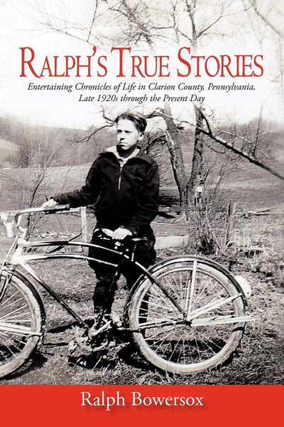 Ralph's True Stories: Entertaining Chronicles of Life in Clarion County, Pennsylvania, Late 1920s through the Present Day