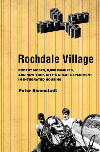Rochdale Village: Robert Moses, 6,000 Families, and New York City's Great Experiment in Integrated Housing (American Institutions and Society)