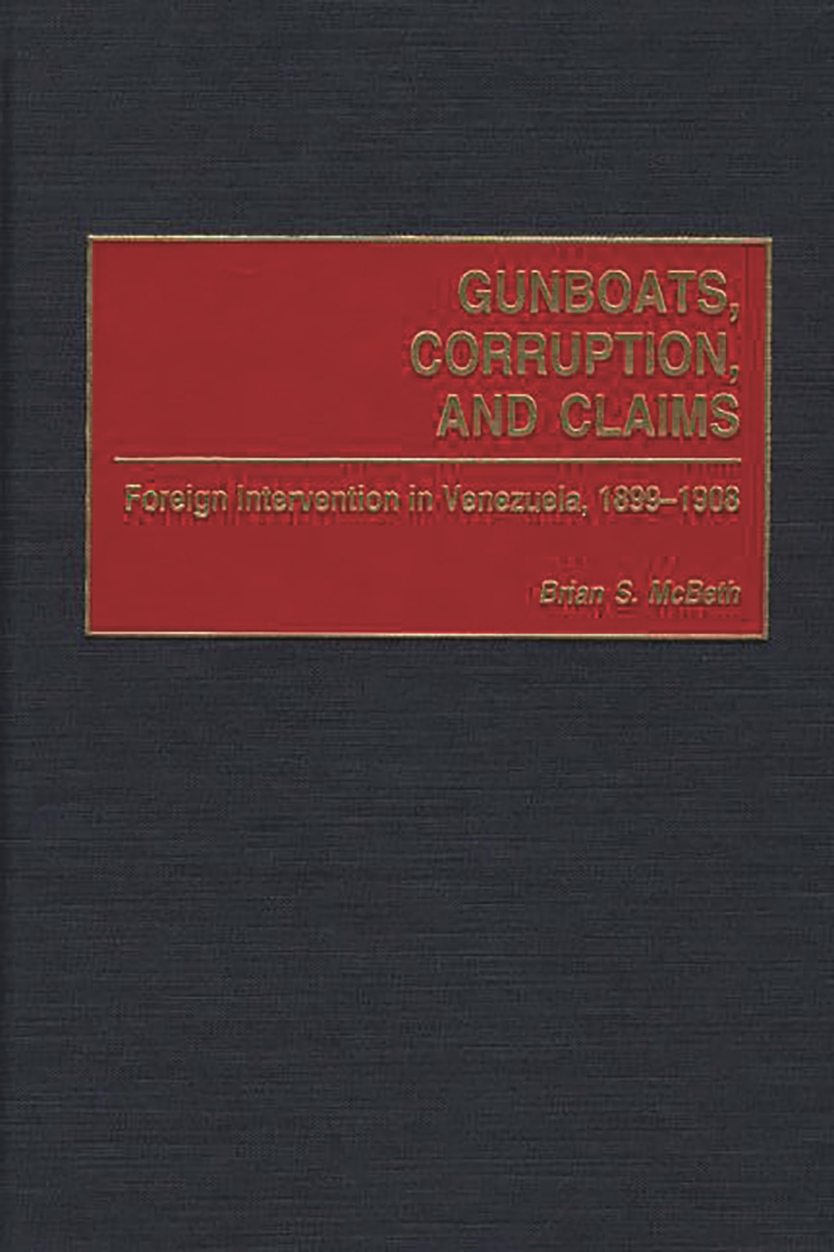 Gunboats, Corruption, and Claims: Foreign Intervention in Venezuela, 1899-1908 (Contributions in Latin American Studies)