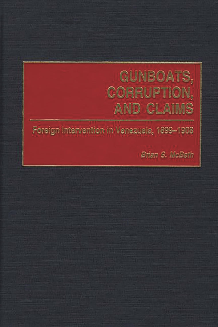 Gunboats, Corruption, and Claims: Foreign Intervention in Venezuela, 1899-1908 (Contributions in Latin American Studies)