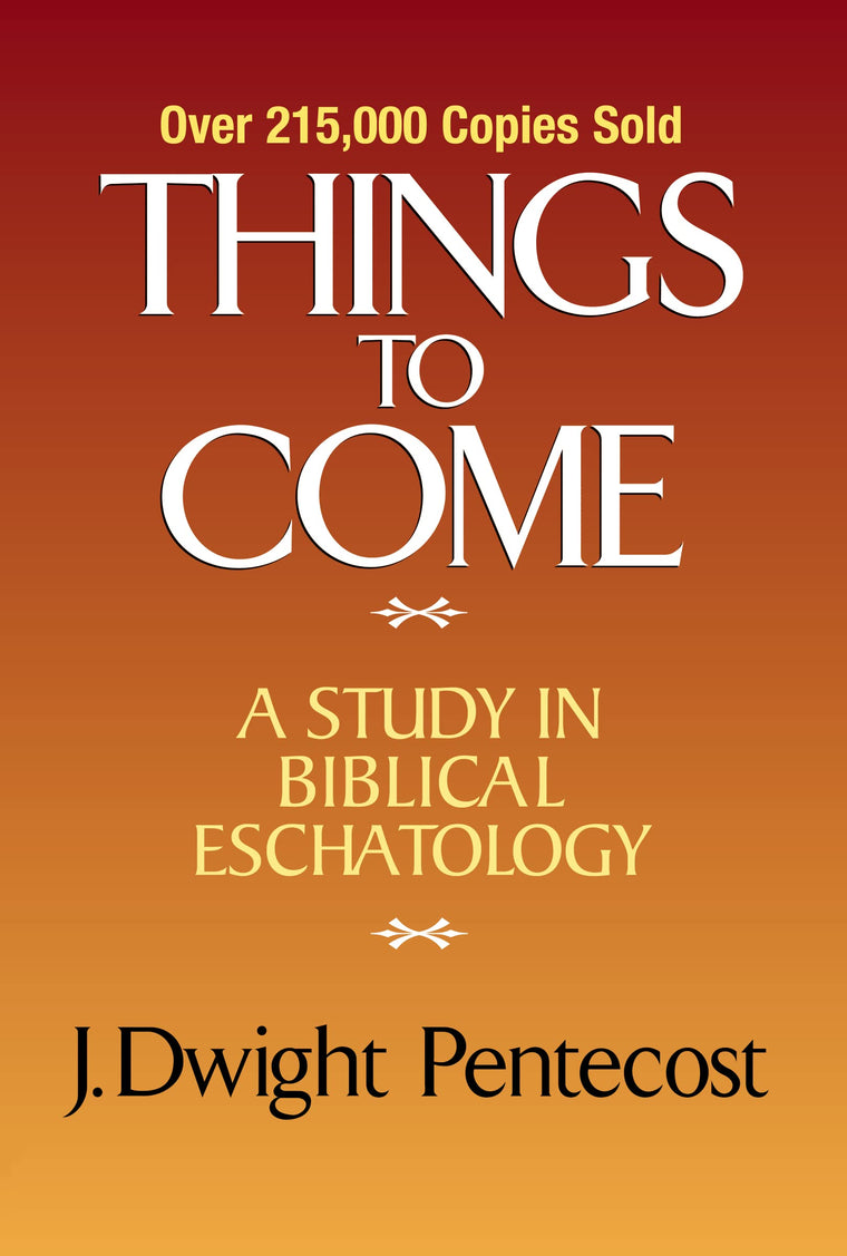 Things to Come: A Study in Biblical Eschatology by Pentecost