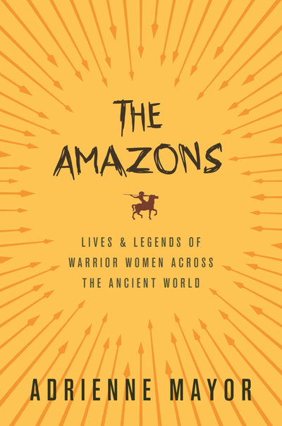 The Amazons: Lives and Legends of Warrior Women across the Ancient World