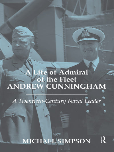 A Life of Admiral of the Fleet Andrew Cunningham (Cass Series: Naval Policy and History)