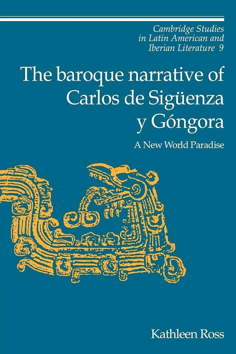 The Baroque Narrative of Carlos de Sigenza y Góngora: A New World Paradise (Cambridge Studies in Latin American and Iberian Literature, Series Number 9)
