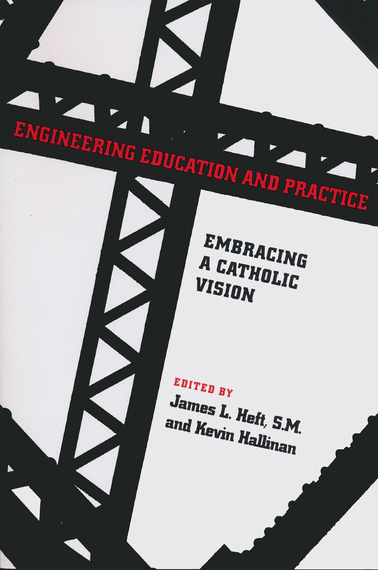 Engineering Education and Practice: Embracing a Catholic Vision (ND Studies in Ethics and Culture)