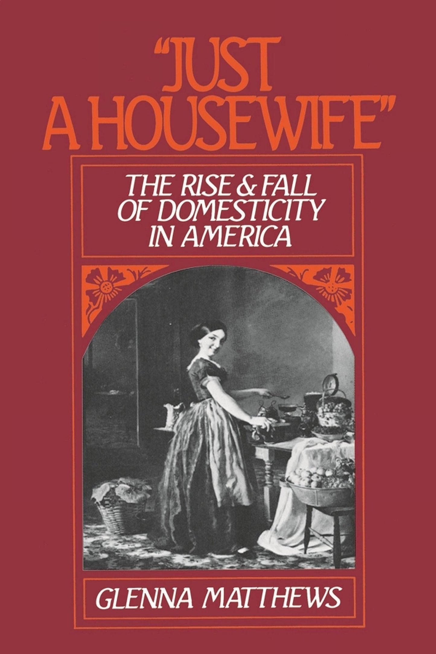 Just a Housewife: The Rise and Fall of Domesticity in America