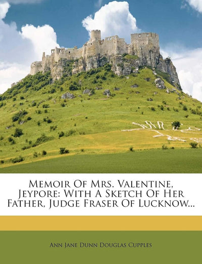 Memoir of Mrs. Valentine, Jeypore: With a Sketch of Her Father, Judge Fraser of Lucknow...