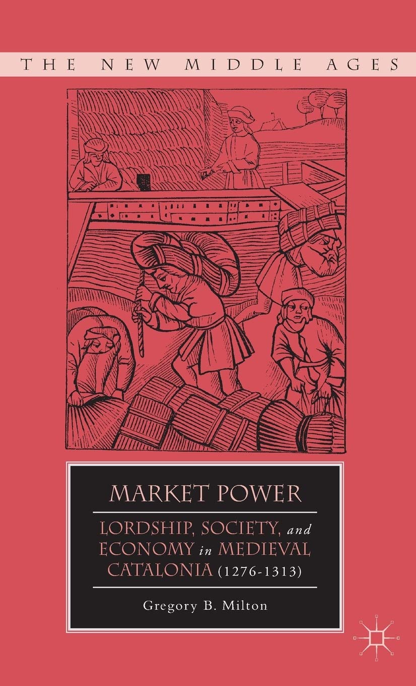 Market Power: Lordship, Society, and Economy in Medieval Catalonia (1276-1313) (The New Middle Ages)