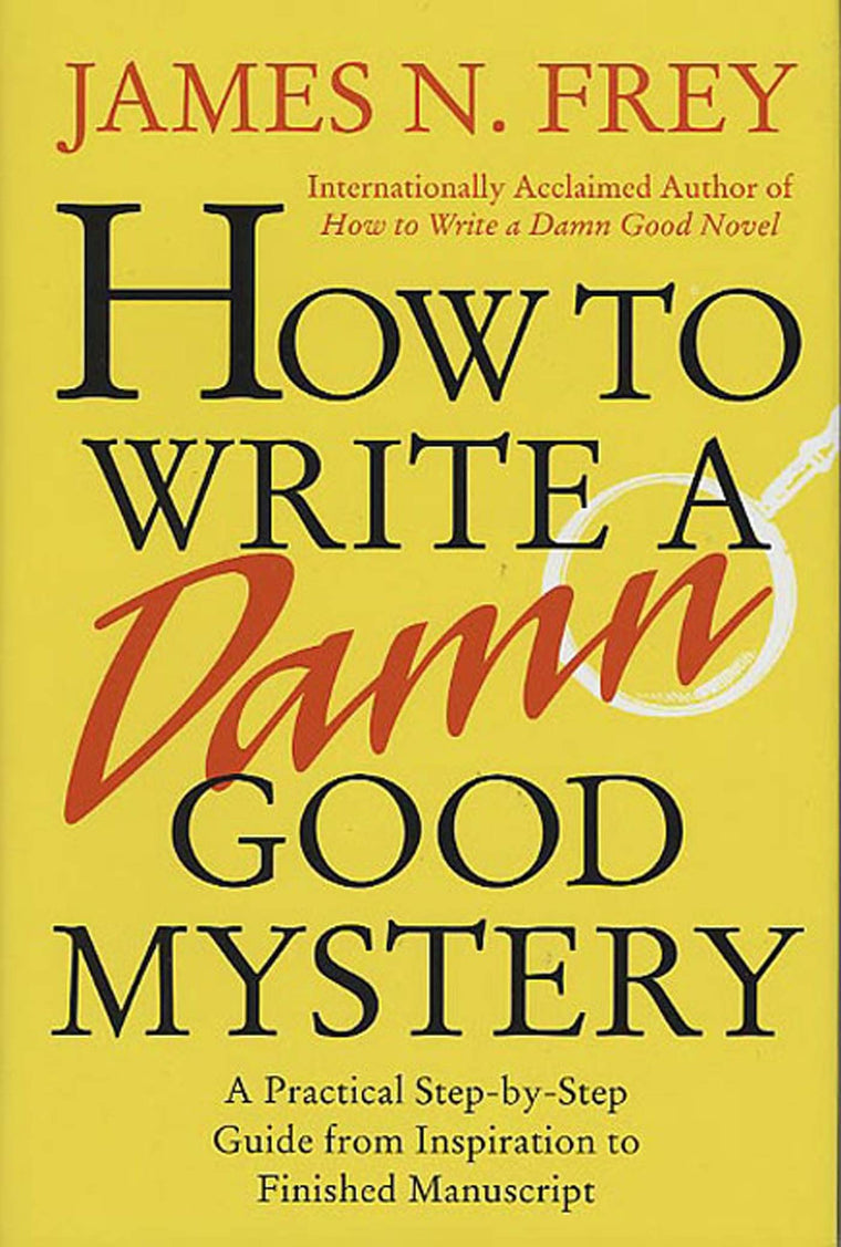 How to Write a Damn Good Mystery: A Practical Step-by-Step Guide from Inspiration to Finished Manuscript