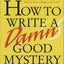 How to Write a Damn Good Mystery: A Practical Step-by-Step Guide from Inspiration to Finished Manuscript