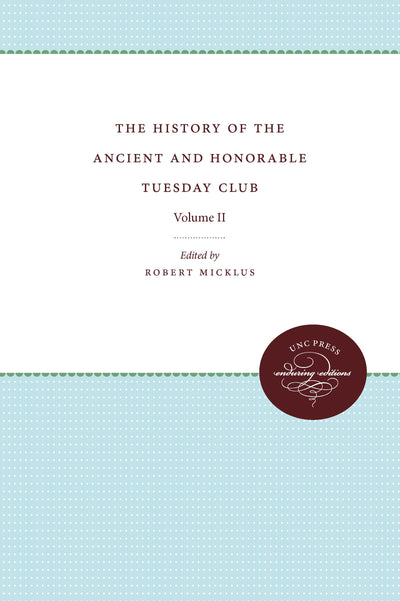 The History of the Ancient and Honorable Tuesday Club: Volume II (Published by the Omohundro Institute of Early American History and Culture and the University of North Carolina Press, 2)