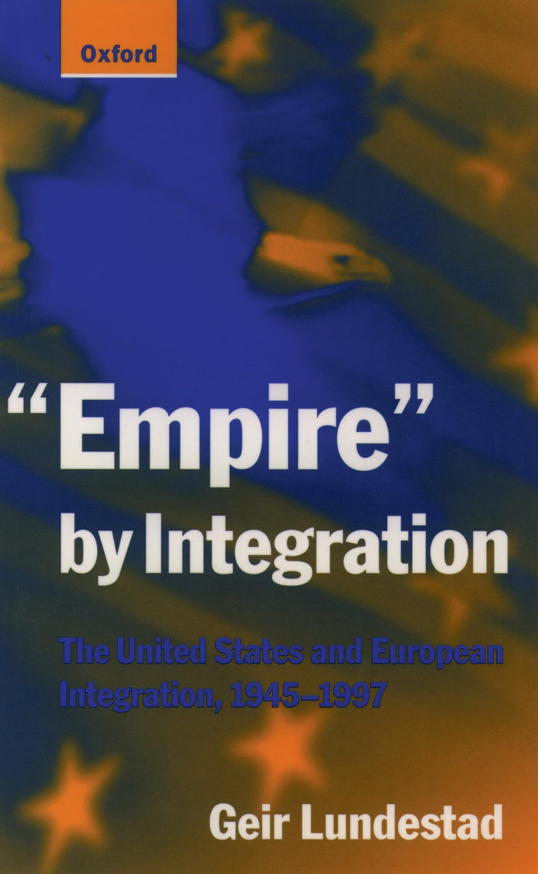 "Empire" by Integration: The United States and European Integration, 1945-1997