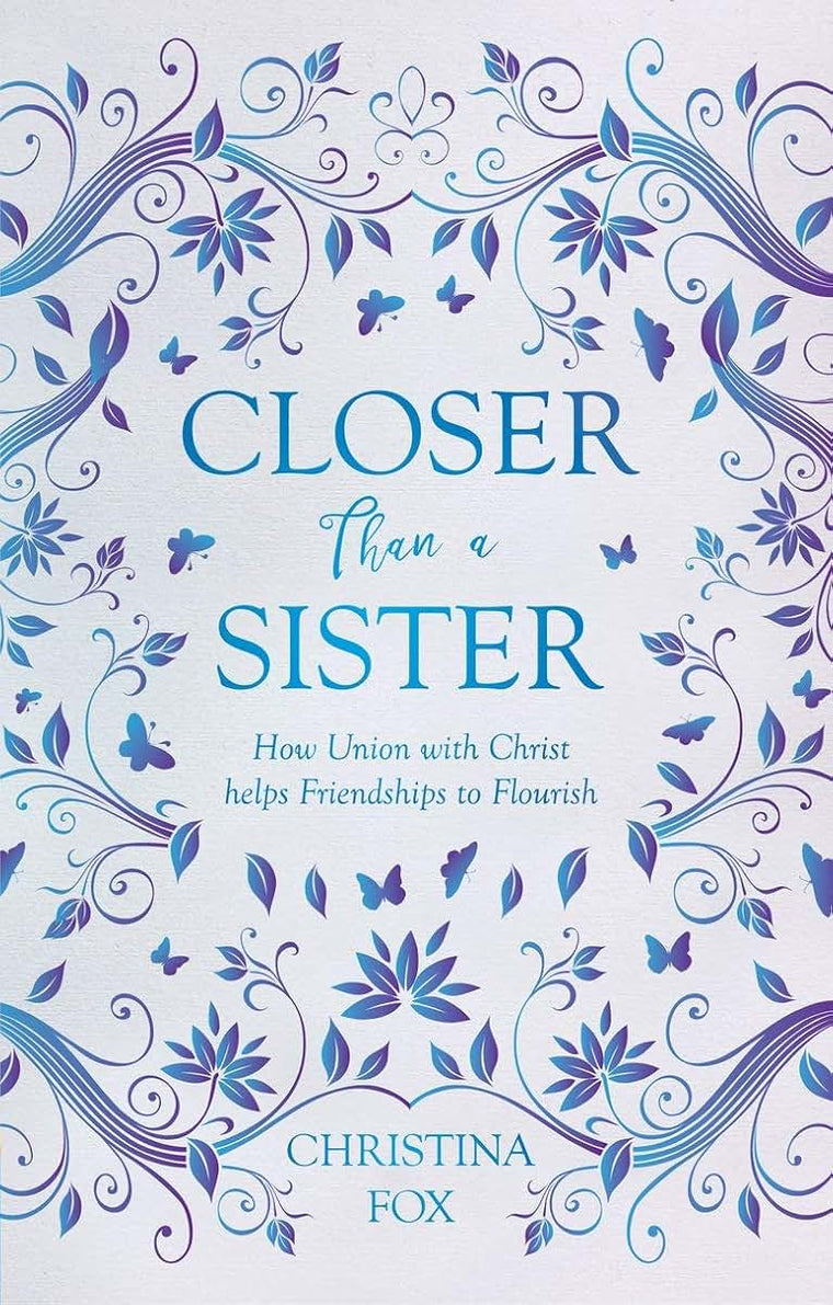 Closer Than a Sister: How Union with Christ helps Friendships to Flourish (Focus for Women)