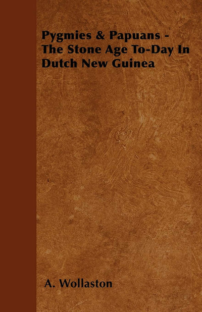 Pygmies & Papuans - The Stone Age To-Day In Dutch New Guinea
