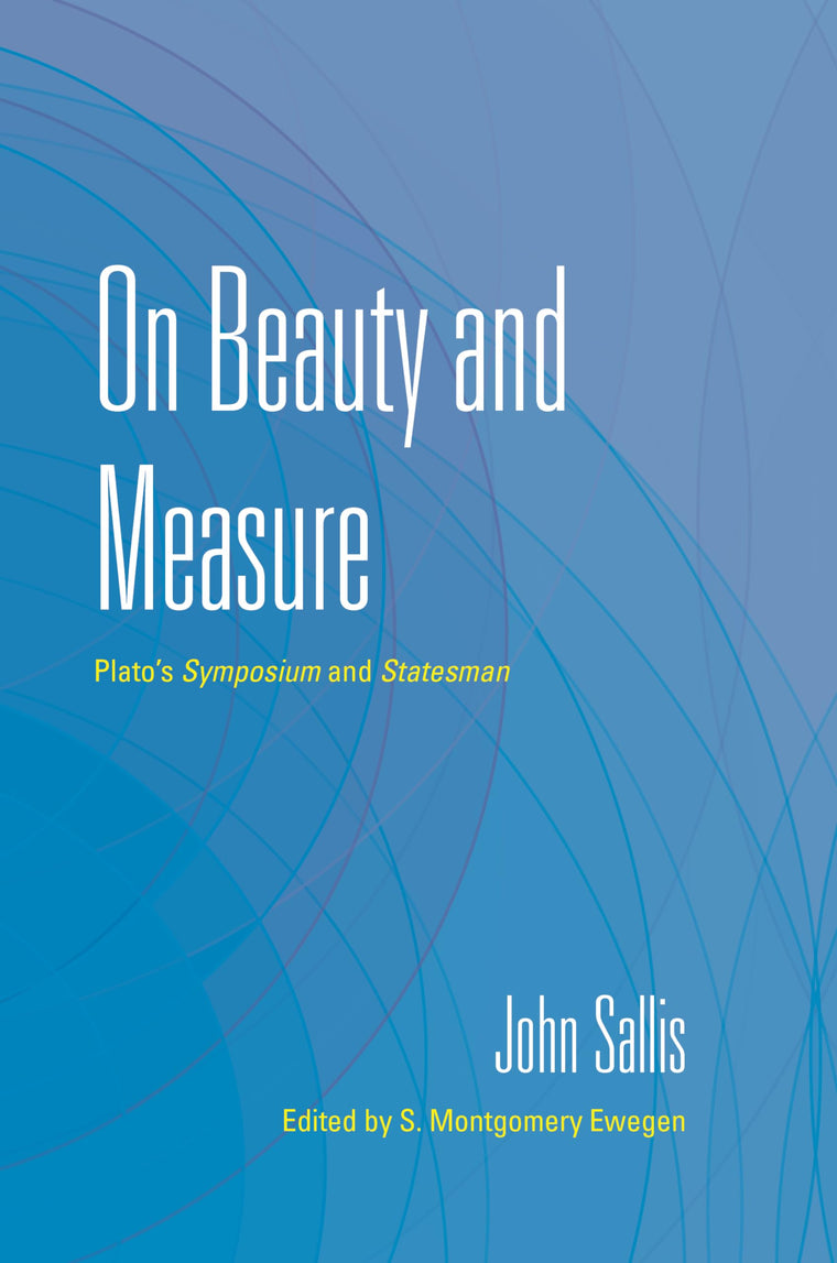 On Beauty and Measure: Plato's Symposium and Statesman (The Collected Writings of John Sallis)
