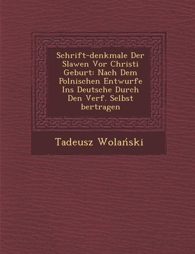 Schrift-Denkmale Der Slawen VOR Christi Geburt: Nach Dem Polnischen Entwurfe Ins Deutsche Durch Den Verf. Selbst Bertragen (English and German Edition)