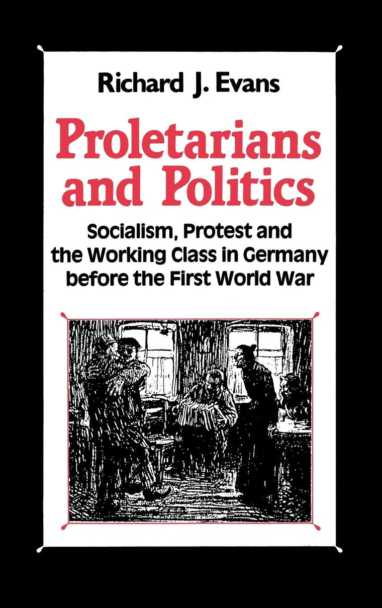 Proletarians and Politics: Socialism, Protest and the Working Class in Germany Before the First World War