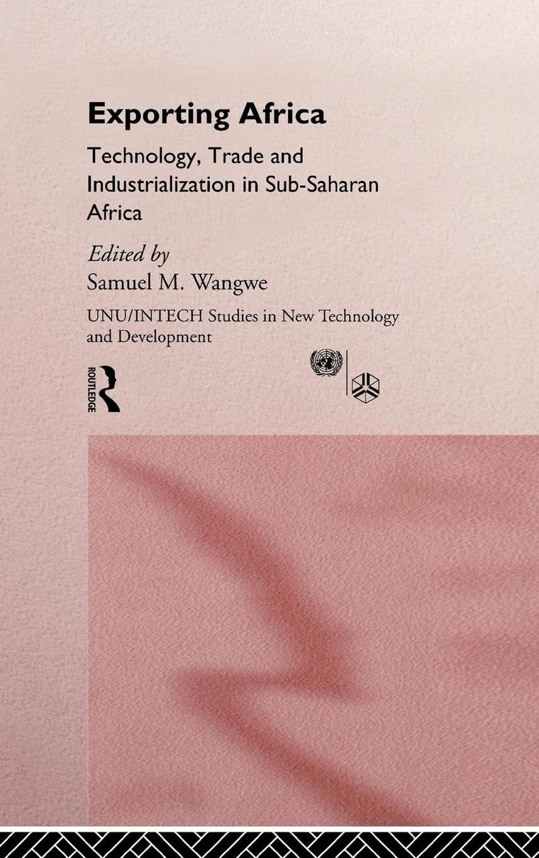 Exporting Africa: Technology, Trade, and Industrialization in Sub-Saharan Africa (UNU/INTECH Studies in New Technology and Development)
