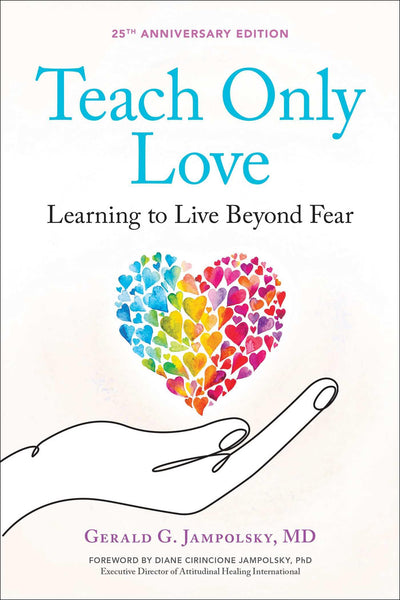 Teach Only Love: Learning to Live Beyond Fear (The Jampolsky Legacy Collection)